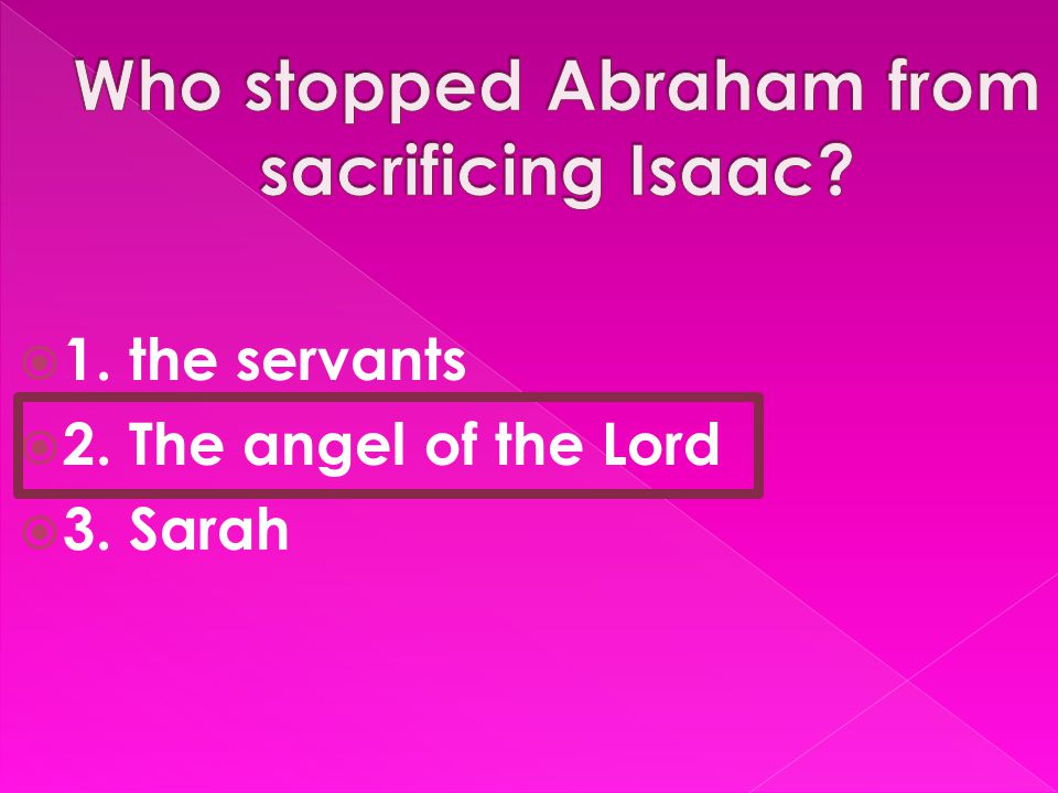 1. the servants  2. The angel of the Lord  3. Sarah