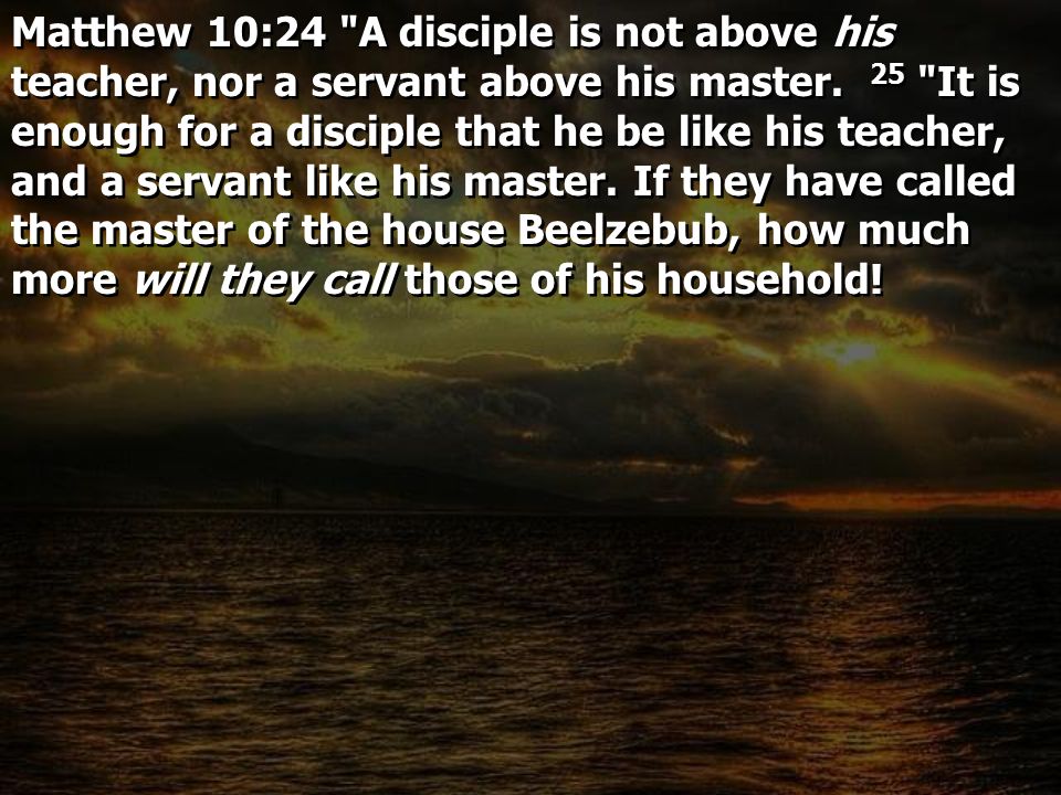Matthew 10:24 A disciple is not above his teacher, nor a servant above his master.