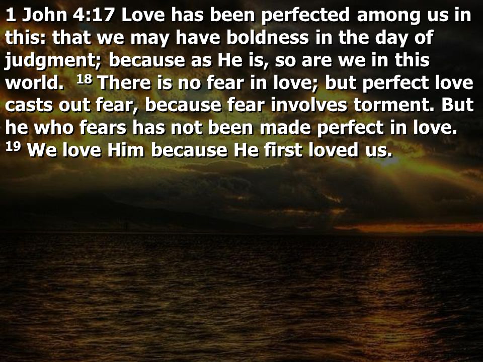 1 John 4:17 Love has been perfected among us in this: that we may have boldness in the day of judgment; because as He is, so are we in this world.