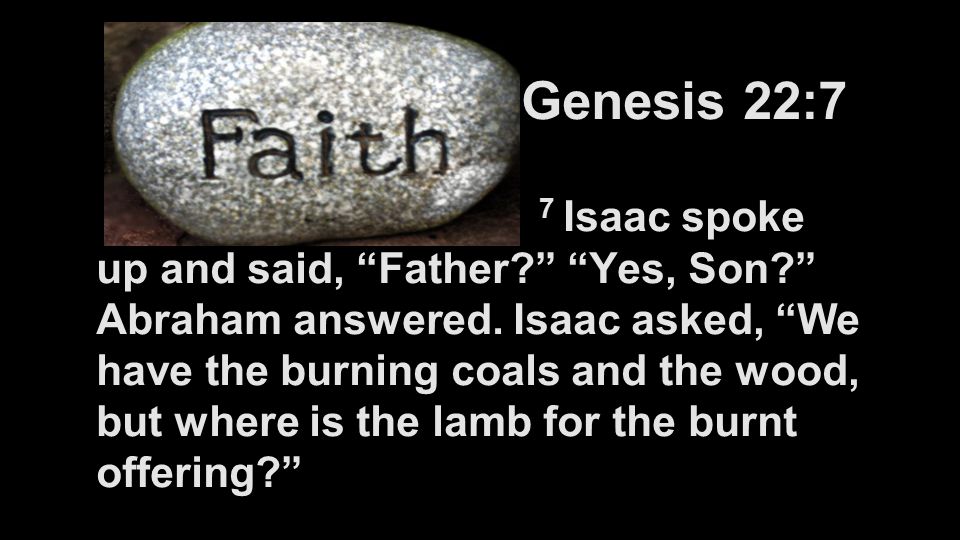 Genesis 22:7 7 Isaac spoke up and said, Father Yes, Son Abraham answered.