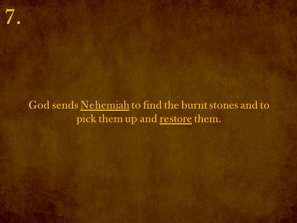 God sends Nehemiah to find the burnt stones and to pick them up and restore them. 7.