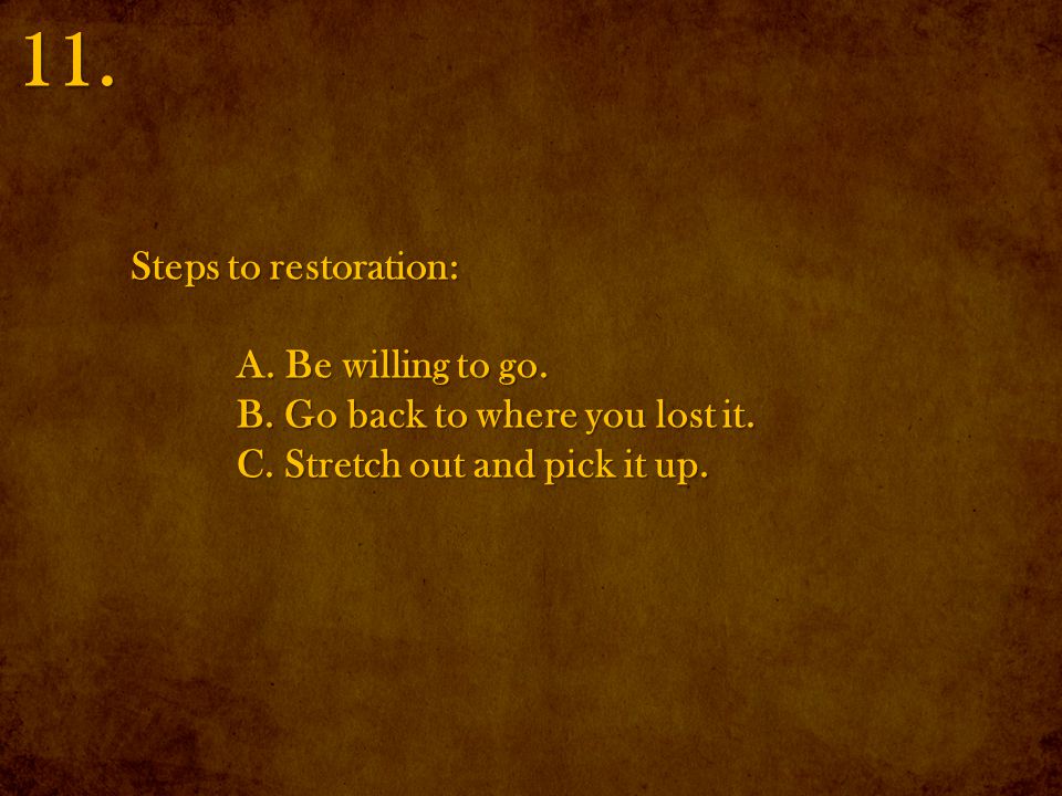 Steps to restoration: A. Be willing to go. B. Go back to where you lost it.