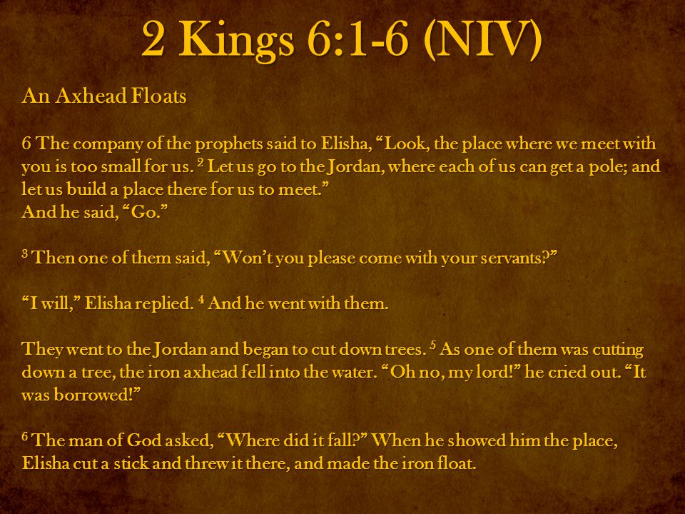 2 Kings 6:1-6 (NIV) An Axhead Floats 6 The company of the prophets said to Elisha, Look, the place where we meet with you is too small for us.