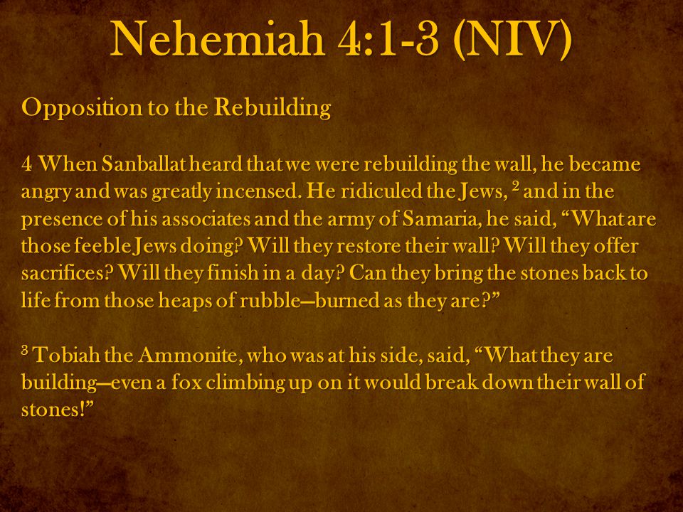 Nehemiah 4:1-3 (NIV) Opposition to the Rebuilding 4 When Sanballat heard that we were rebuilding the wall, he became angry and was greatly incensed.