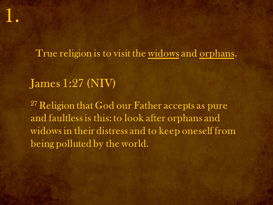 True religion is to visit the widows and orphans. 1.