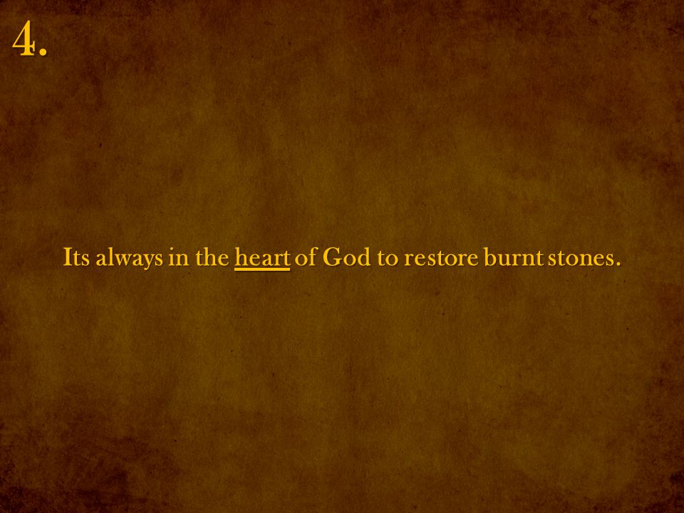 Its always in the heart of God to restore burnt stones. 4.