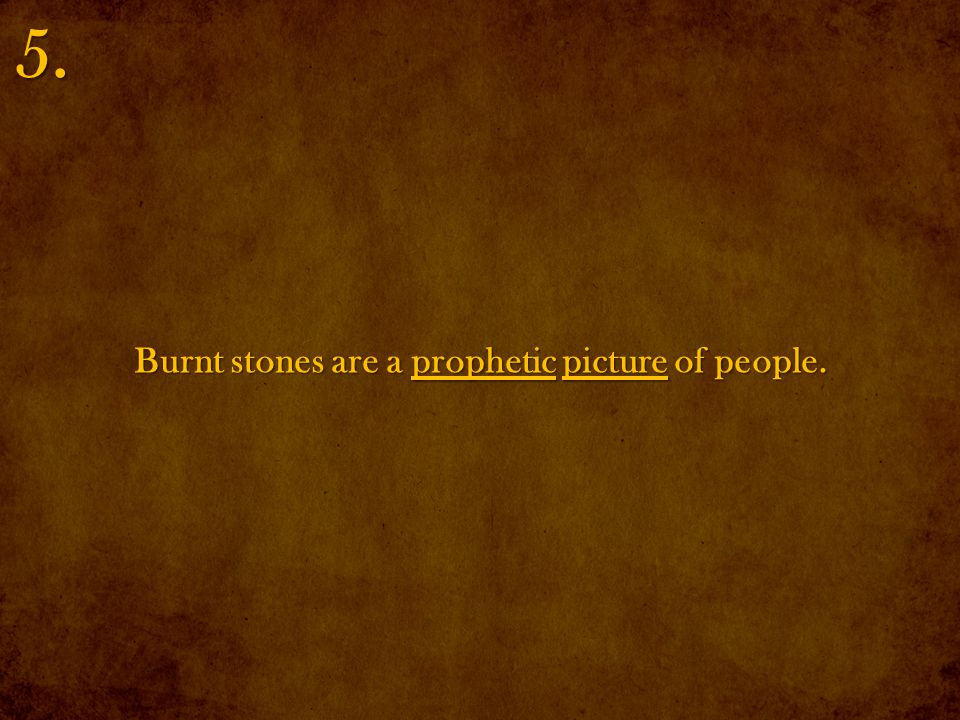Burnt stones are a prophetic picture of people. 5.