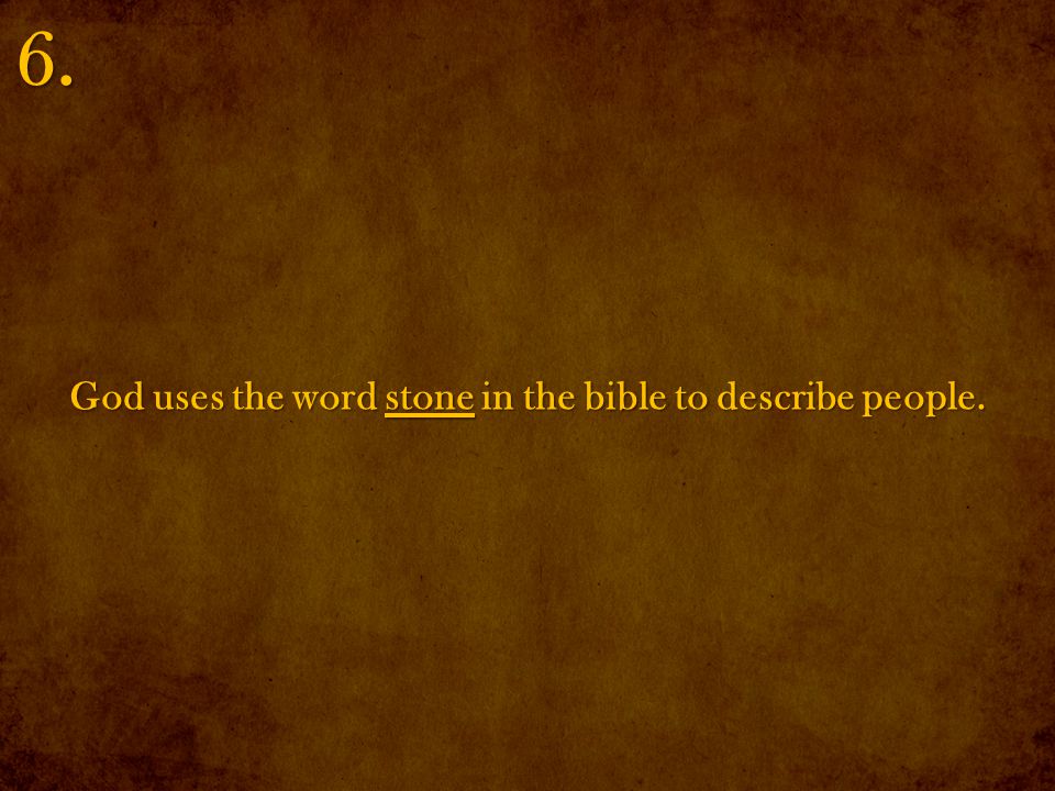 God uses the word stone in the bible to describe people. 6.