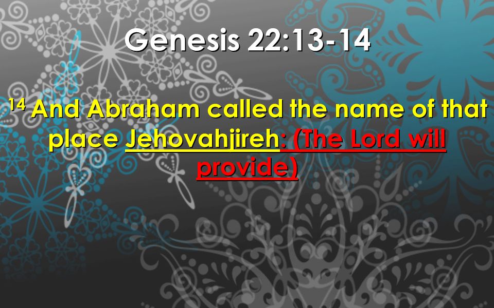 Genesis 22: And Abraham called the name of that place Jehovahjireh: (The Lord will provide)