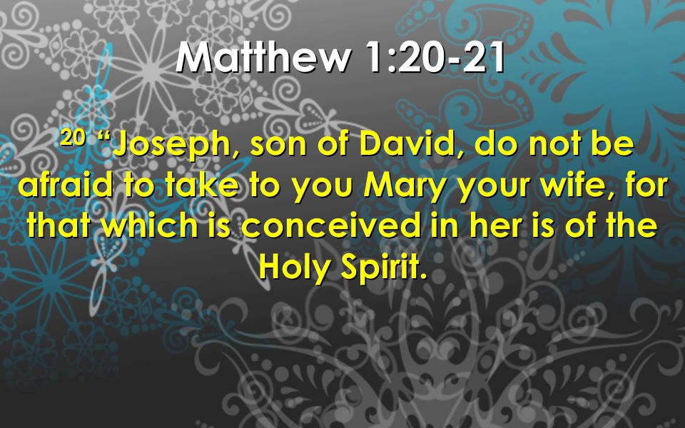 Matthew 1: Joseph, son of David, do not be afraid to take to you Mary your wife, for that which is conceived in her is of the Holy Spirit.
