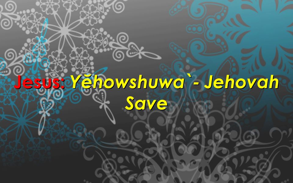 Jesus: Yĕhowshuwa`- Jehovah Save