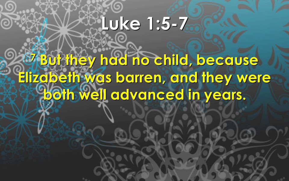 Luke 1:5-7 7 But they had no child, because Elizabeth was barren, and they were both well advanced in years.
