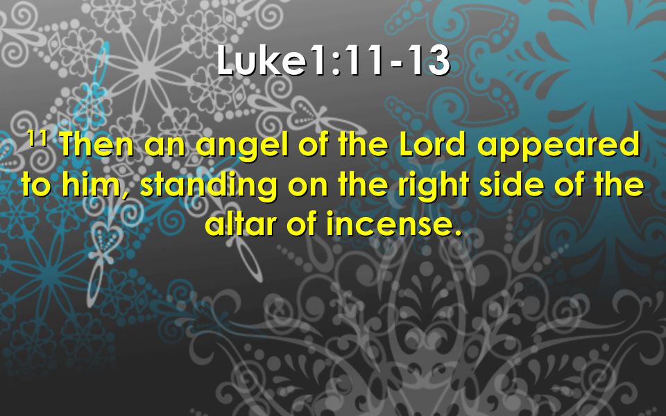 Luke1: Then an angel of the Lord appeared to him, standing on the right side of the altar of incense.