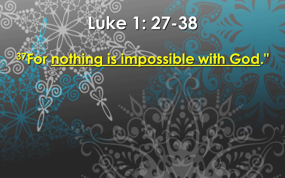 Luke 1: For nothing is impossible with God.