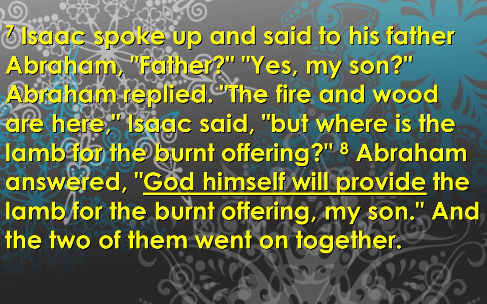 7 Isaac spoke up and said to his father Abraham, Father Yes, my son Abraham replied.