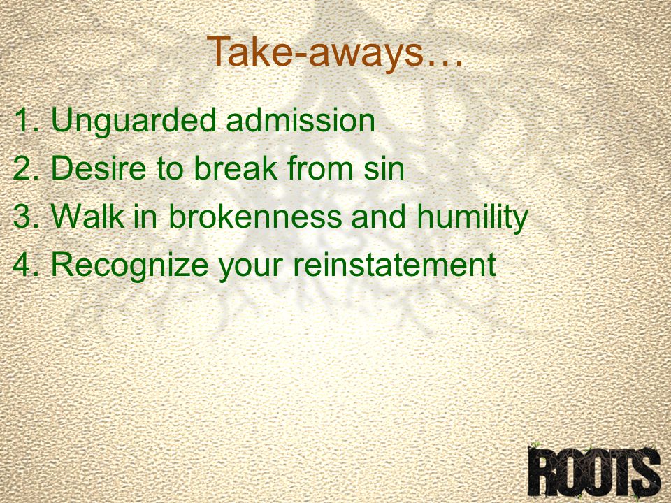 Take-aways… 1.Unguarded admission 2.Desire to break from sin 3.Walk in brokenness and humility 4.Recognize your reinstatement