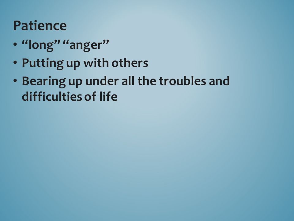 Patience long anger Putting up with others Bearing up under all the troubles and difficulties of life