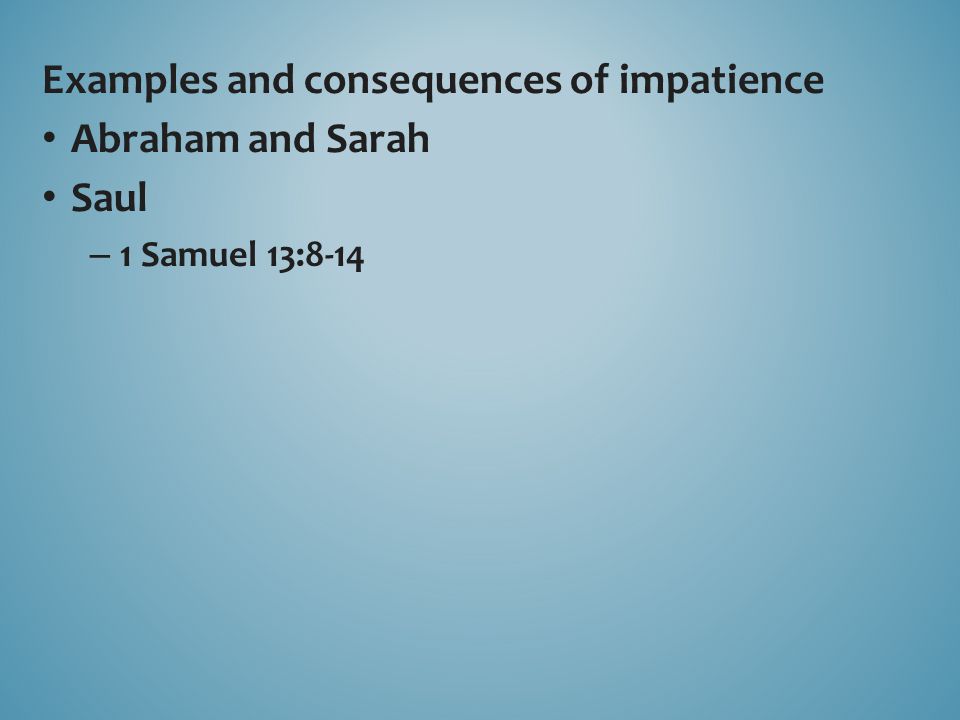 Examples and consequences of impatience Abraham and Sarah Saul – 1 Samuel 13:8-14