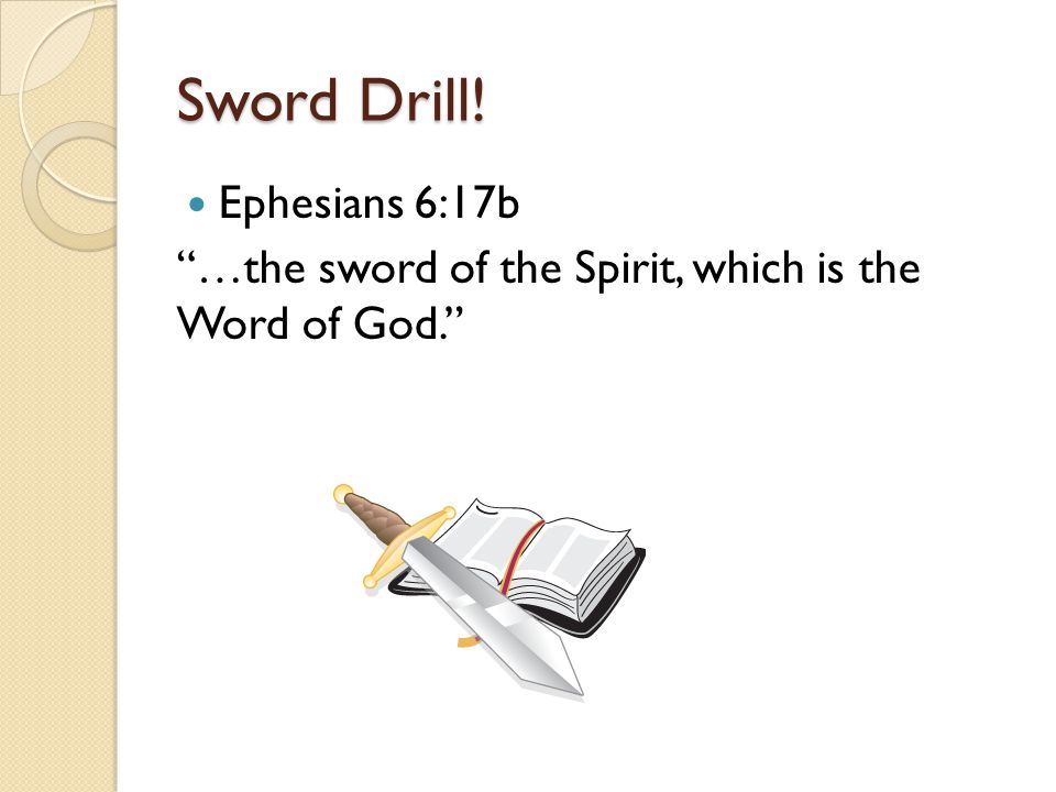 Sword Drill! Ephesians 6:17b …the sword of the Spirit, which is the Word of God.