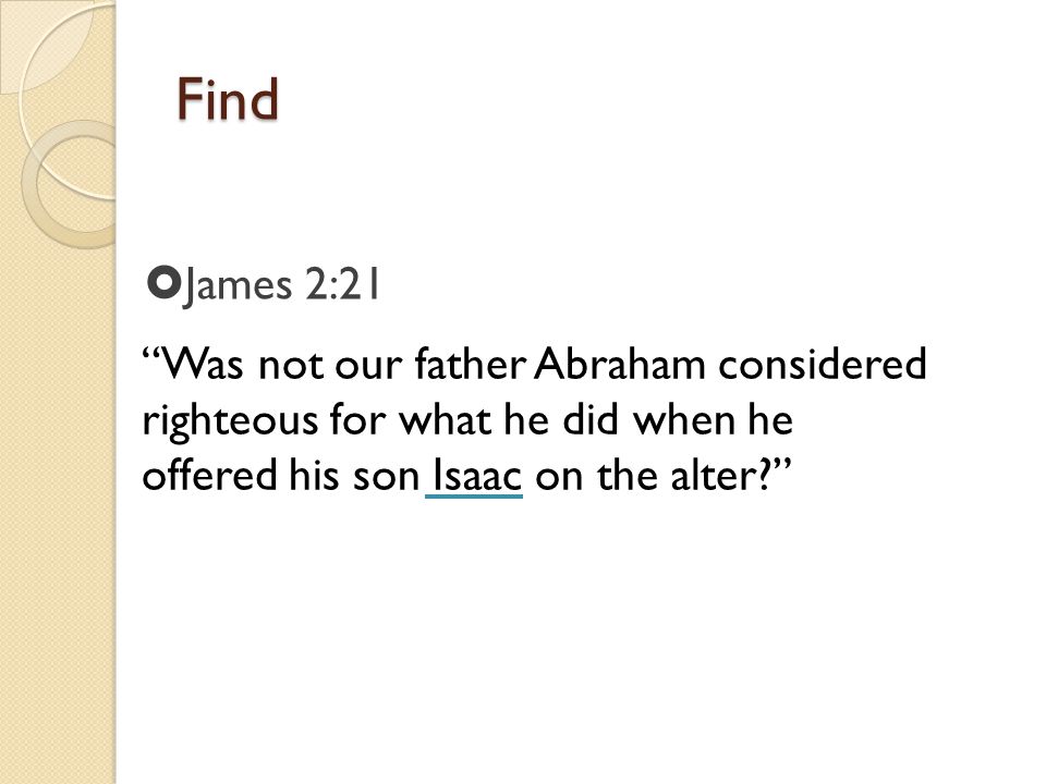 Find Was not our father Abraham considered righteous for what he did when he offered his son Isaac on the alter  James 2:21