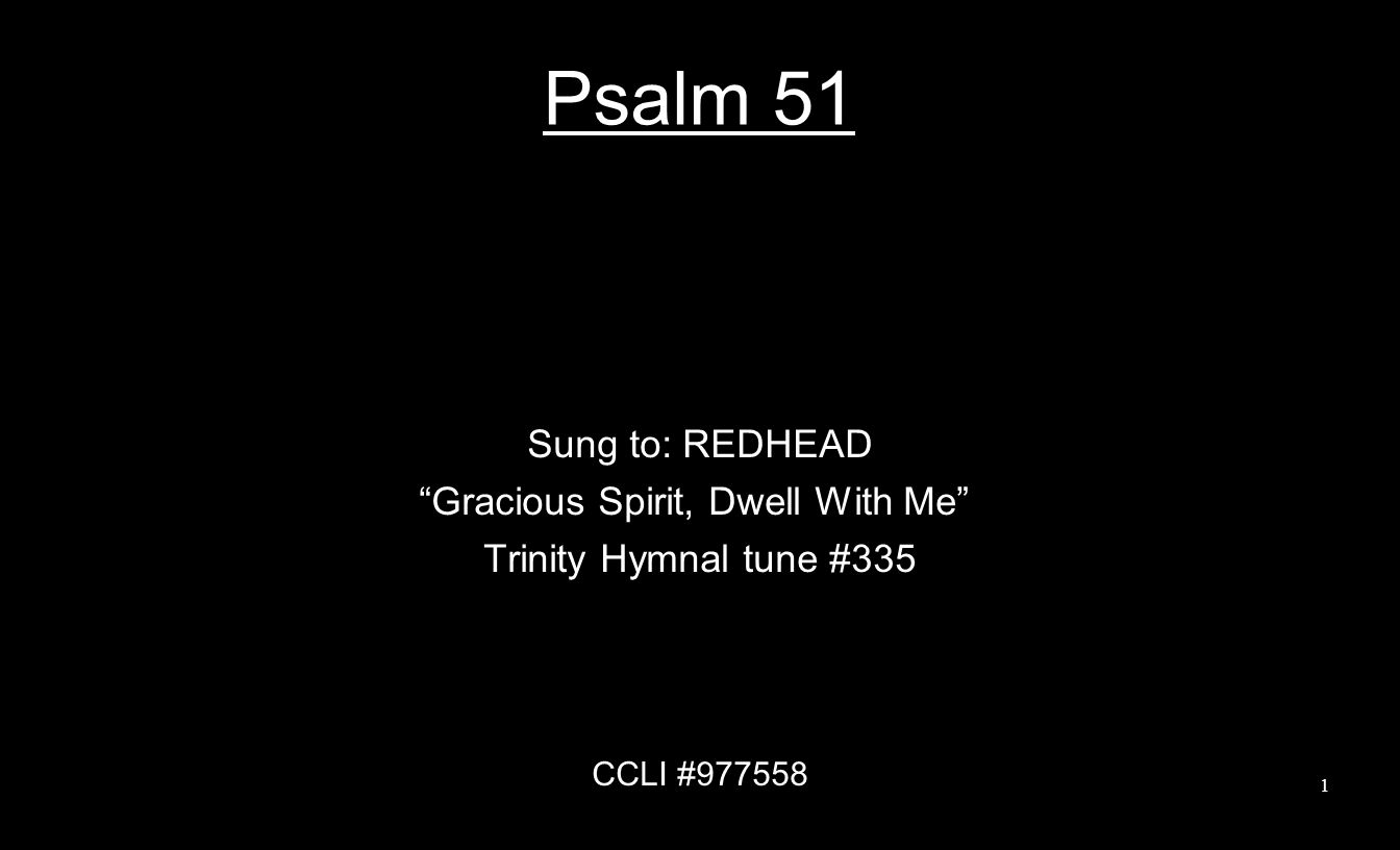 Psalm 51 Sung to: REDHEAD Gracious Spirit, Dwell With Me Trinity Hymnal tune #335 CCLI #