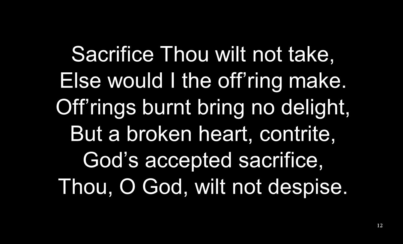 Sacrifice Thou wilt not take, Else would I the off’ring make.