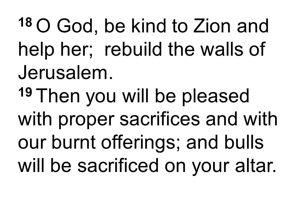 18 O God, be kind to Zion and help her; rebuild the walls of Jerusalem.