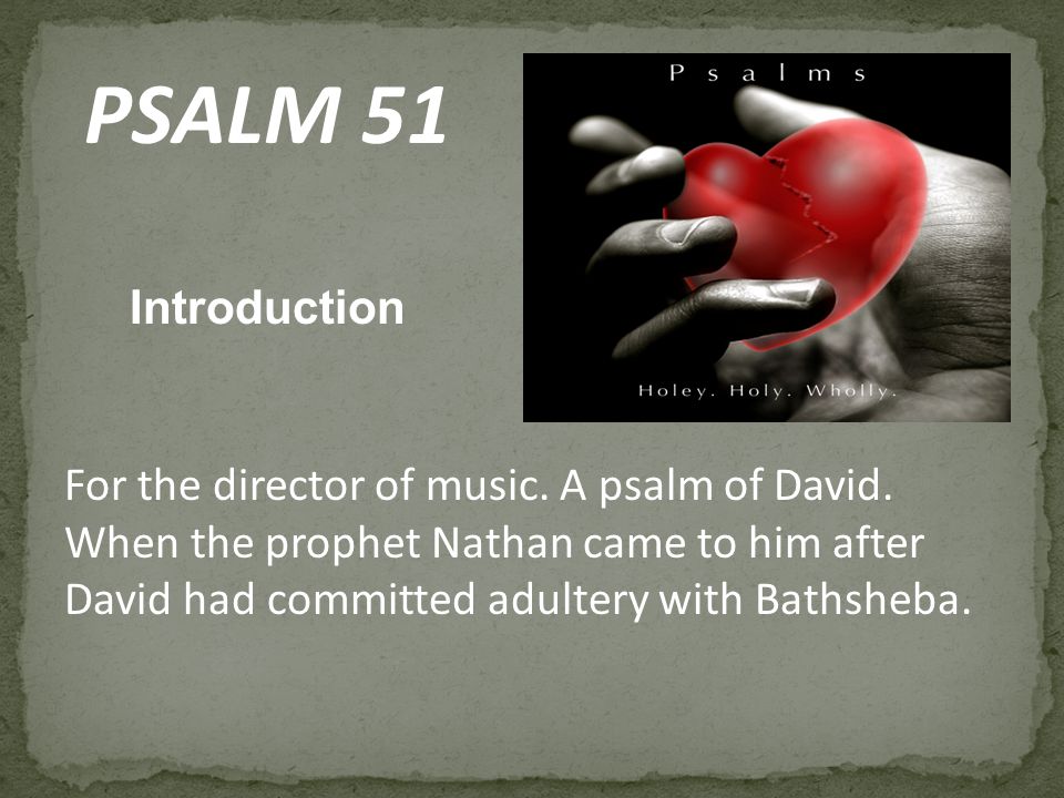 PSALM 51 Introduction For the director of music. A psalm of David.