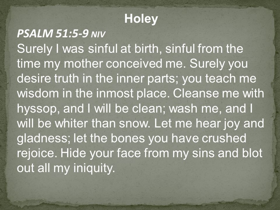 Holey PSALM 51:5-9 NIV Surely I was sinful at birth, sinful from the time my mother conceived me.