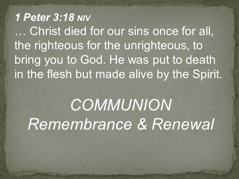 1 Peter 3:18 NIV … Christ died for our sins once for all, the righteous for the unrighteous, to bring you to God.