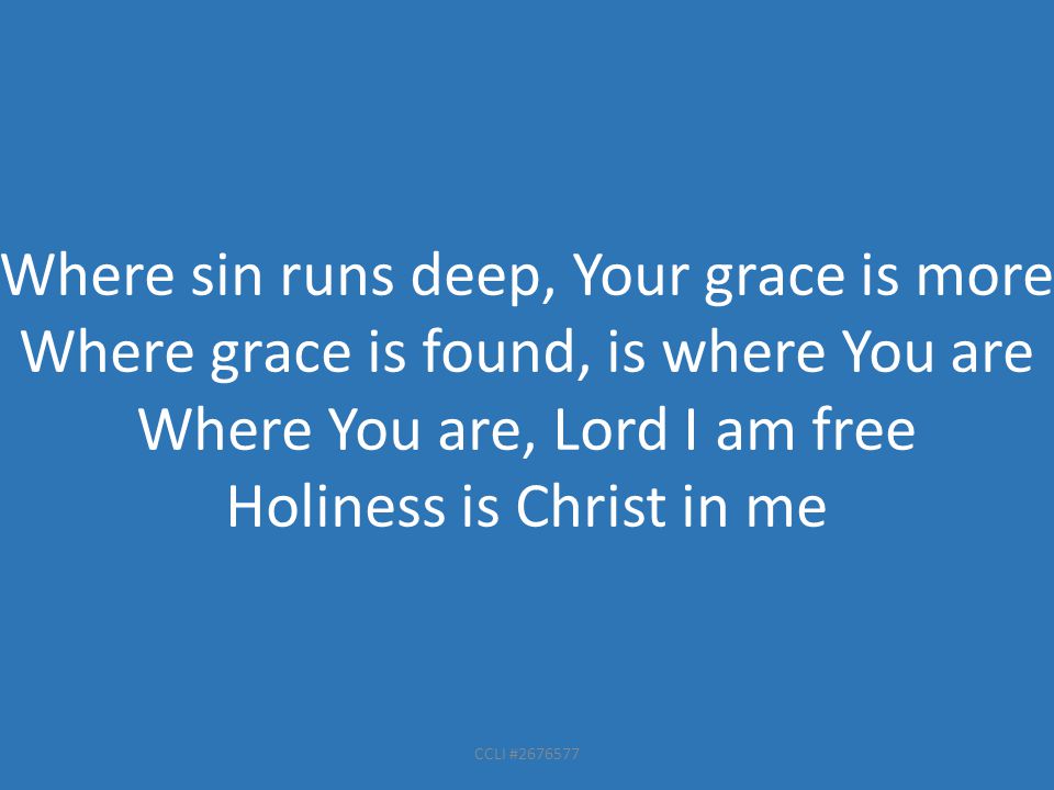 CCLI # Where sin runs deep, Your grace is more Where grace is found, is where You are Where You are, Lord I am free Holiness is Christ in me