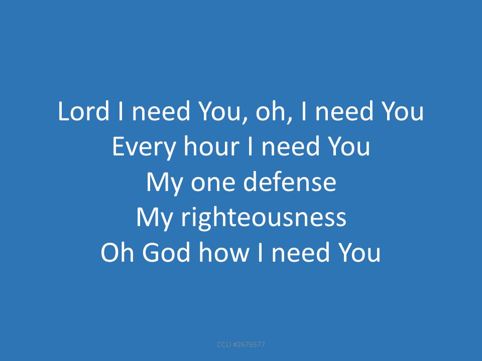 CCLI # Lord I need You, oh, I need You Every hour I need You My one defense My righteousness Oh God how I need You
