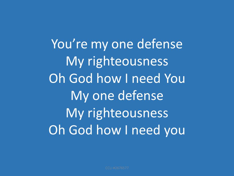 CCLI # You’re my one defense My righteousness Oh God how I need You My one defense My righteousness Oh God how I need you