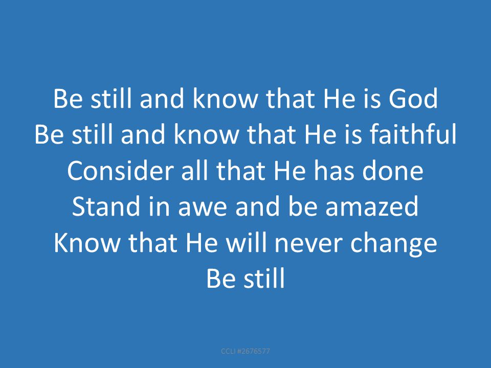 CCLI # Be still and know that He is God Be still and know that He is faithful Consider all that He has done Stand in awe and be amazed Know that He will never change Be still