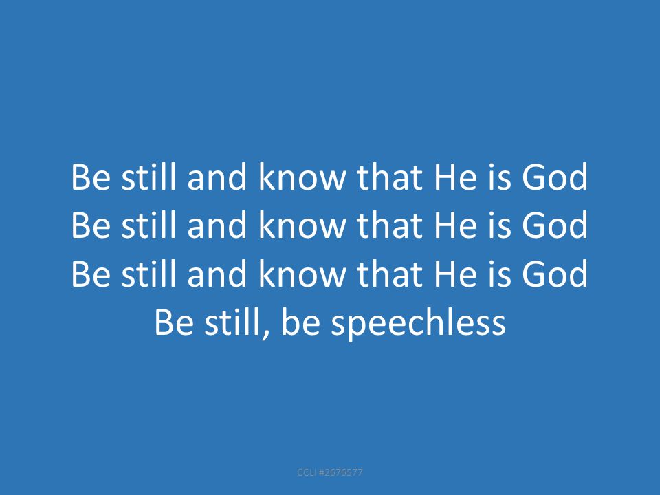 CCLI # Be still and know that He is God Be still, be speechless