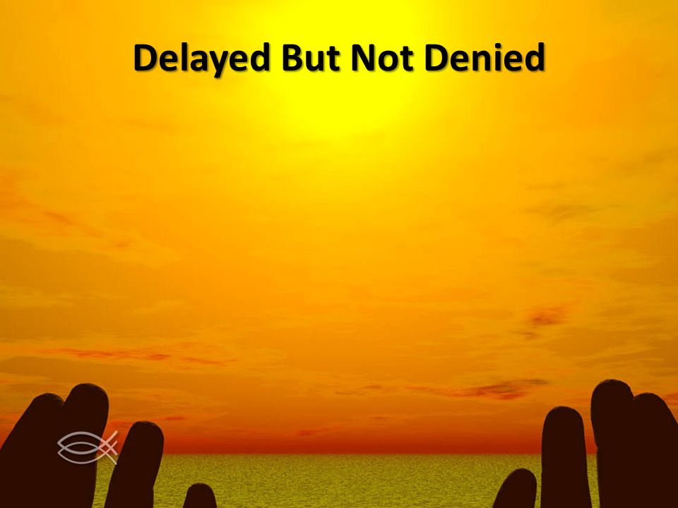 Delayed But Not Denied