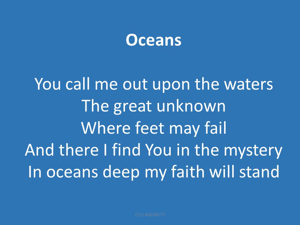 Oceans You call me out upon the waters The great unknown Where feet may fail And there I find You in the mystery In oceans deep my faith will stand CCLI #