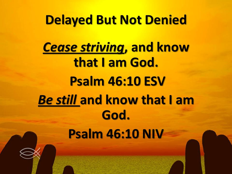 Delayed But Not Denied Cease striving, and know that I am God.