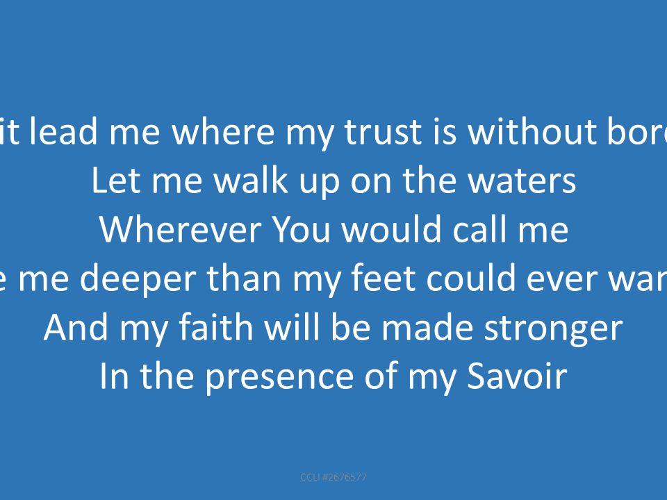 CCLI # Spirit lead me where my trust is without borders Let me walk up on the waters Wherever You would call me Take me deeper than my feet could ever wander And my faith will be made stronger In the presence of my Savoir