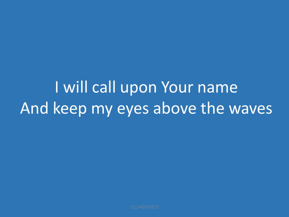 CCLI # I will call upon Your name And keep my eyes above the waves