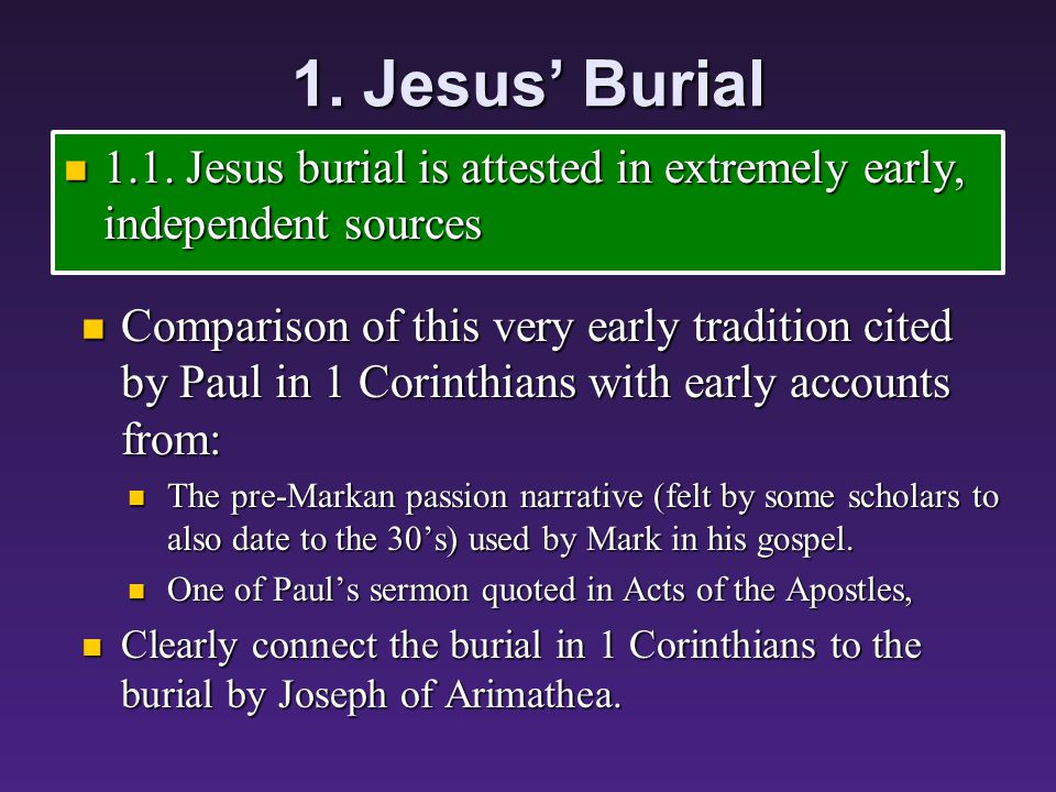 1. Jesus’ Burial 1.1. Jesus burial is attested in extremely early, independent sources 1.1.