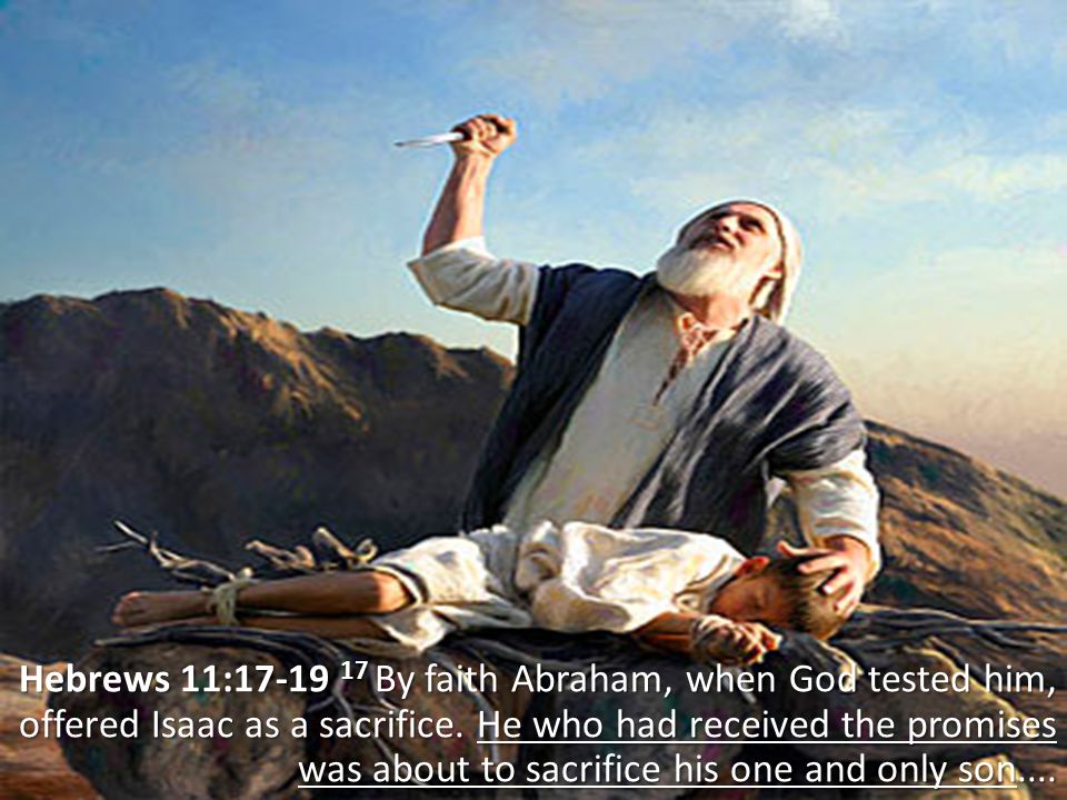 Hebrews 11: By faith Abraham, when God tested him, offered Isaac as a sacrifice.