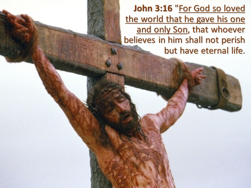 John 3:16 For God so loved the world that he gave his one and only Son, that whoever believes in him shall not perish but have eternal life.