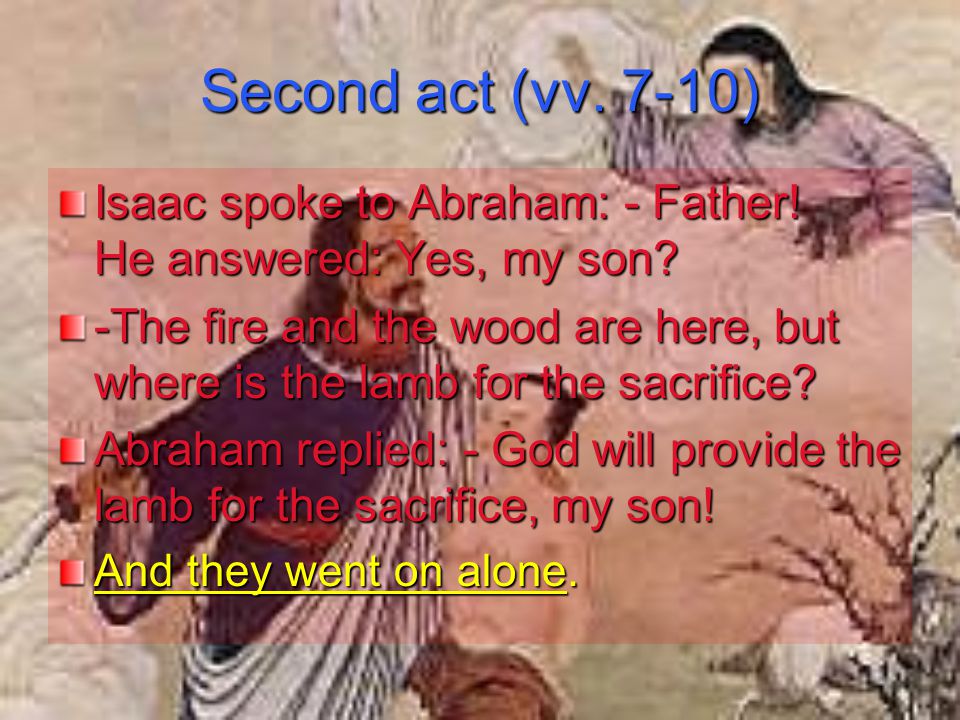 Second act (vv. 7-10) Isaac spoke to Abraham: - Father.