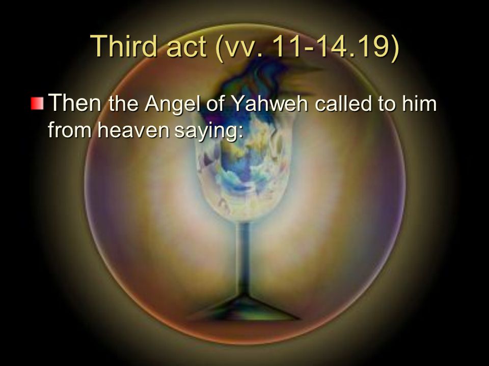 Third act (vv ) Then the Angel of Yahweh called to him from heaven saying: