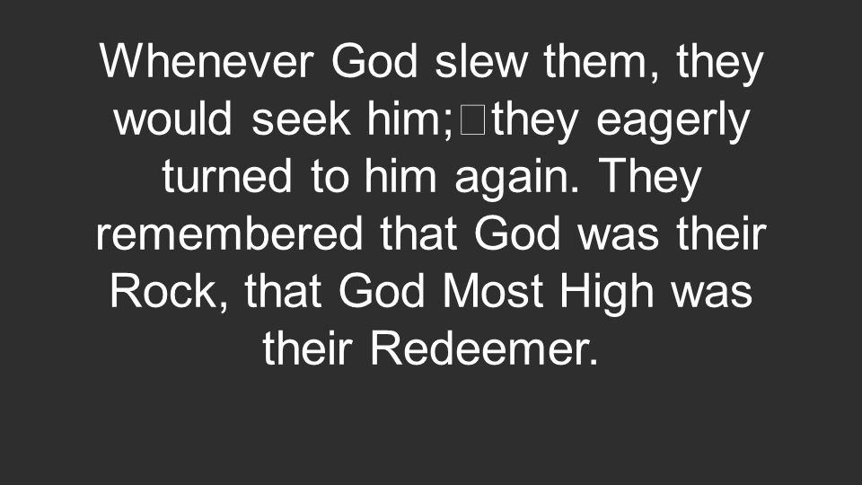Whenever God slew them, they would seek him; they eagerly turned to him again.