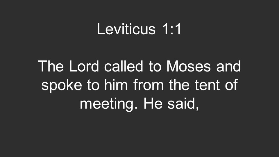 Leviticus 1:1 The Lord called to Moses and spoke to him from the tent of meeting. He said,