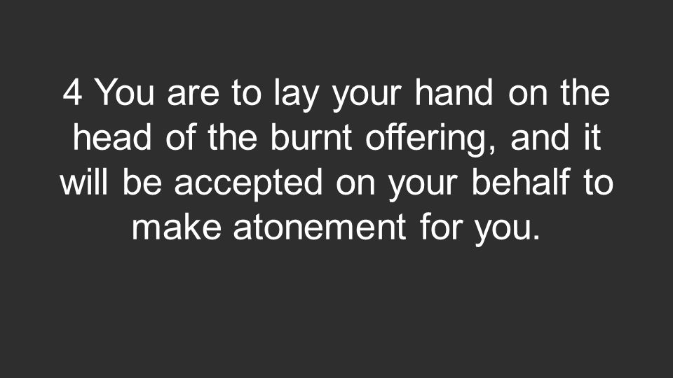 4 You are to lay your hand on the head of the burnt offering, and it will be accepted on your behalf to make atonement for you.