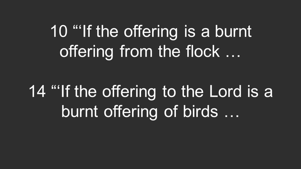 10 ‘If the offering is a burnt offering from the flock … 14 ‘If the offering to the Lord is a burnt offering of birds …