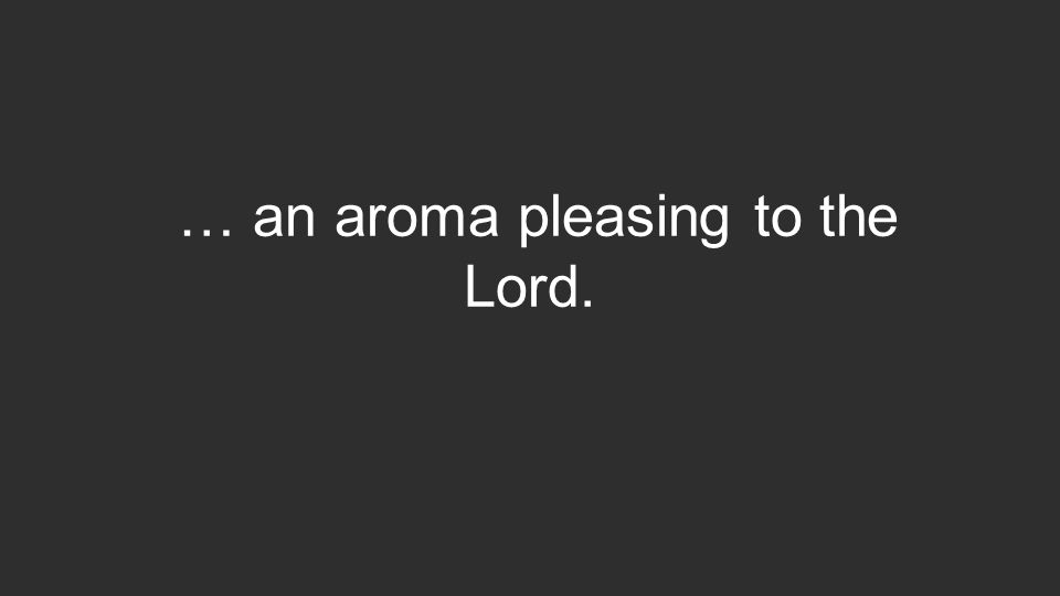 … an aroma pleasing to the Lord.